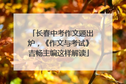长春中考作文题出炉，《作文与考试》吉畅主编这样解读