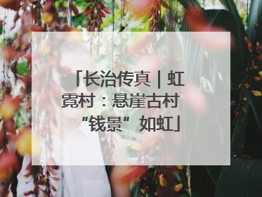 长治传真｜虹霓村：悬崖古村“钱景”如虹