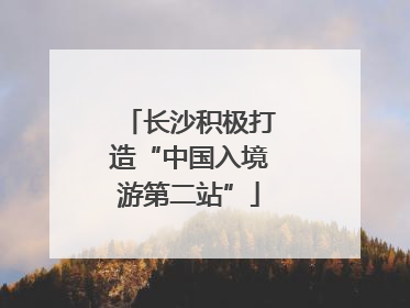 长沙积极打造“中国入境游第二站”