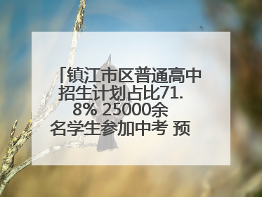 镇江市区普通高中招生计划占比71.8% 25000余名学生参加中考 预计25日公布成绩