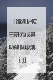 镜湖护院三研究成果助建健康澳门