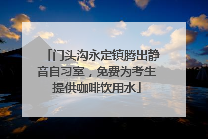 门头沟永定镇腾出静音自习室，免费为考生提供咖啡饮用水