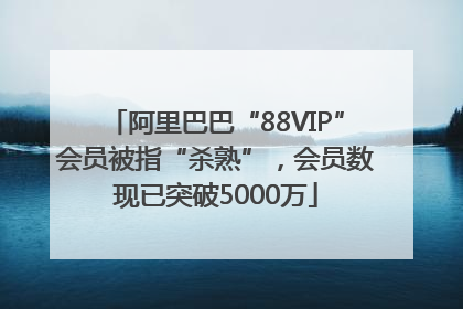 阿里巴巴“88VIP”会员被指“杀熟”，会员数现已突破5000万