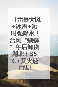 雷暴大风+冰雹+短时强降水！台风“蝴蝶”午后卸货湖北！35℃+又火速上线