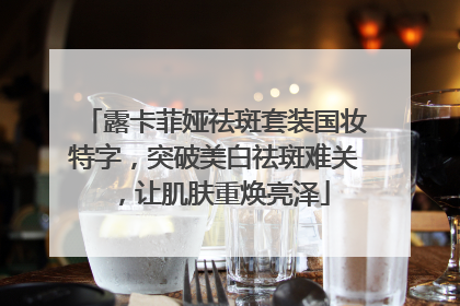 露卡菲娅祛斑套装国妆特字，突破美白祛斑难关，让肌肤重焕亮泽