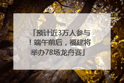 预计近3万人参与！端午前后，福建将举办78场龙舟赛