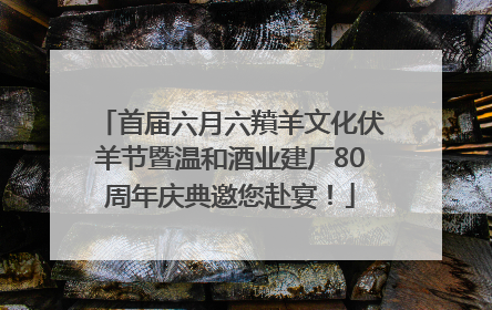 首届六月六羵羊文化伏羊节暨温和酒业建厂80周年庆典邀您赴宴！