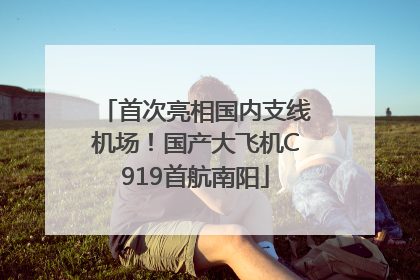 首次亮相国内支线机场！国产大飞机C919首航南阳