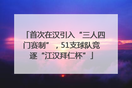 首次在汉引入“三人四门赛制”，51支球队竞逐“江汉拜仁杯”