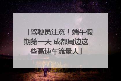 驾驶员注意！端午假期第一天 成都周边这些高速车流量大