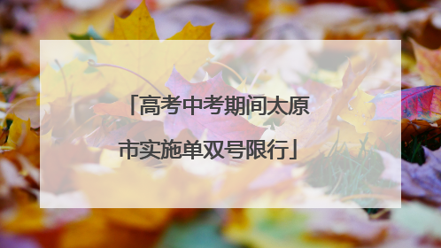 高考中考期间太原市实施单双号限行