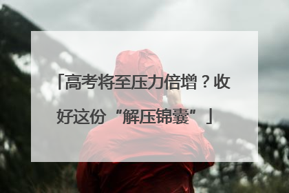 高考将至压力倍增？收好这份“解压锦囊”