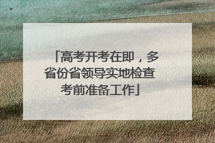 高考开考在即，多省份省领导实地检查考前准备工作
