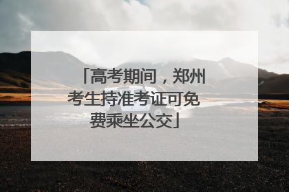 高考期间，郑州考生持准考证可免费乘坐公交