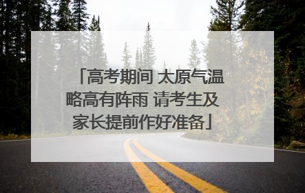 高考期间 太原气温略高有阵雨 请考生及家长提前作好准备