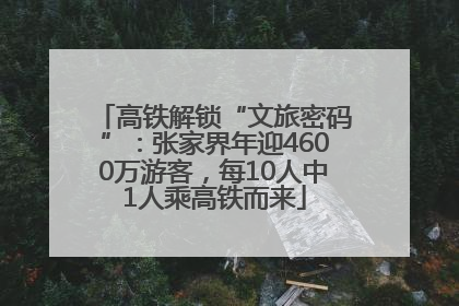 高铁解锁“文旅密码”：张家界年迎4600万游客，每10人中1人乘高铁而来