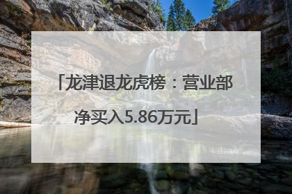 龙津退龙虎榜：营业部净买入5.86万元
