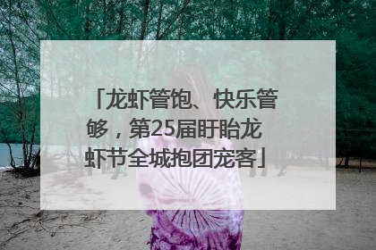 龙虾管饱、快乐管够，第25届盱眙龙虾节全城抱团宠客