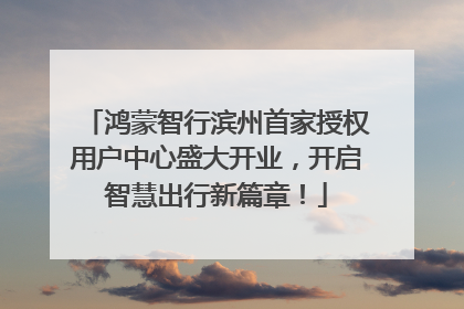 鸿蒙智行滨州首家授权用户中心盛大开业，开启智慧出行新篇章！