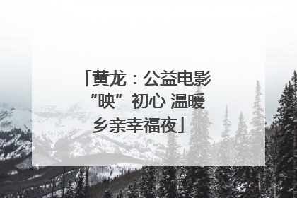 黄龙：公益电影“映”初心 温暖乡亲幸福夜