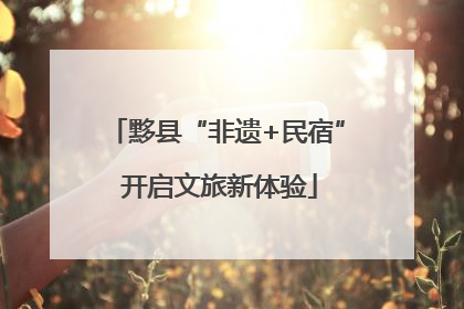 黟县“非遗+民宿” 开启文旅新体验