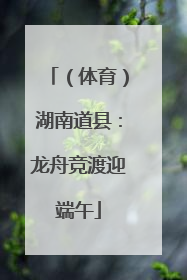 （体育）湖南道县：龙舟竞渡迎端午