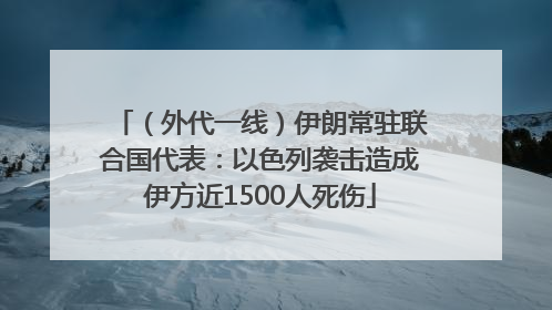 （外代一线）伊朗常驻联合国代表：以色列袭击造成伊方近1500人死伤