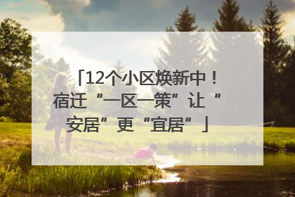 12个小区焕新中！宿迁“一区一策”让“安居”更“宜居”