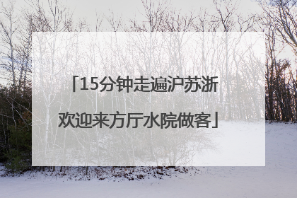 15分钟走遍沪苏浙 欢迎来方厅水院做客