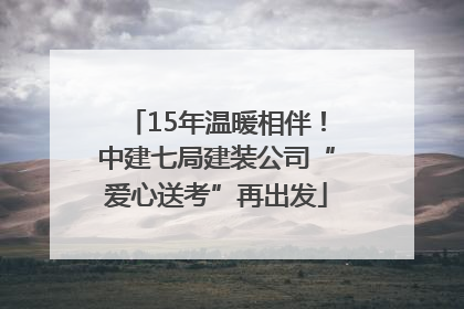15年温暖相伴！中建七局建装公司“爱心送考”再出发