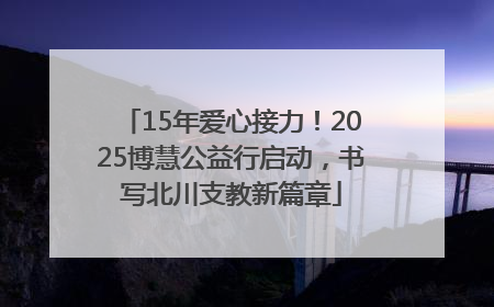 15年爱心接力！2025博慧公益行启动，书写北川支教新篇章