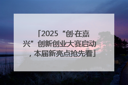 2025“创·在嘉兴”创新创业大赛启动，本届新亮点抢先看