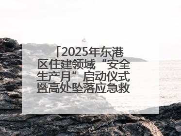 2025年东港区住建领域“安全生产月”启动仪式暨高处坠落应急救援演练活动举行