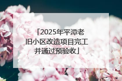 2025年平潭老旧小区改造项目完工并通过预验收
