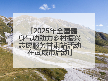 2025年全国健身气功助力乡村振兴志愿服务甘肃站活动在武威市启动