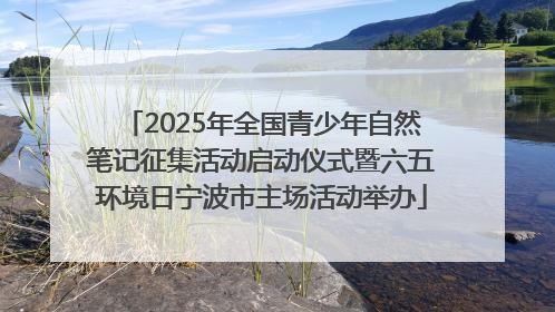 2025年全国青少年自然笔记征集活动启动仪式暨六五环境日宁波市主场活动举办