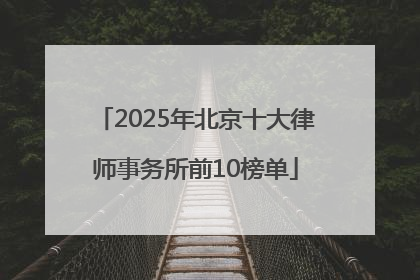 2025年北京十大律师事务所前10榜单
