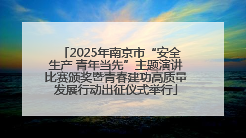 2025年南京市“安全生产 青年当先”主题演讲比赛颁奖暨青春建功高质量发展行动出征仪式举行