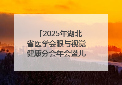 2025年湖北省医学会眼与视觉健康分会年会暨儿童青少年近视防控研讨会在荆召开
