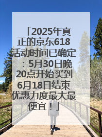 2025年真正的京东618活动时间已确定:5月30日晚20点开始买到6月18日结束优惠力度最大最便宜!