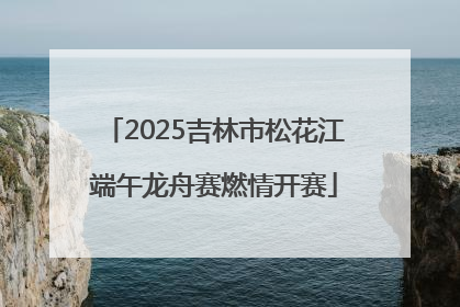 2025吉林市松花江端午龙舟赛燃情开赛