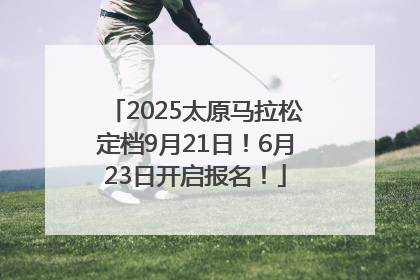2025太原马拉松定档9月21日！6月23日开启报名！