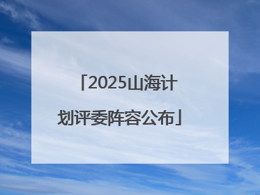 2025山海计划评委阵容公布