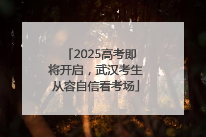 2025高考即将开启，武汉考生从容自信看考场