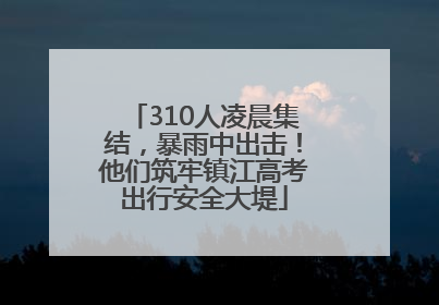310人凌晨集结，暴雨中出击！他们筑牢镇江高考出行安全大堤