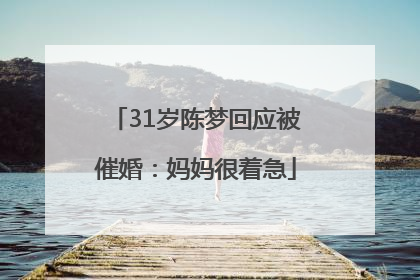 31岁陈梦回应被催婚：妈妈很着急