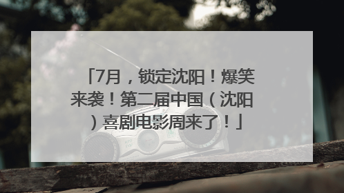 7月，锁定沈阳！爆笑来袭！第二届中国（沈阳）喜剧电影周来了！