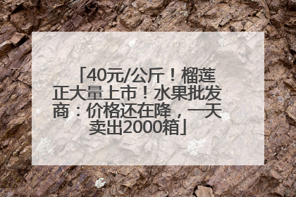 40元/公斤！榴莲正大量上市！水果批发商：价格还在降，一天卖出2000箱