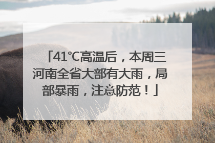 41℃高温后，本周三河南全省大部有大雨，局部暴雨，注意防范！