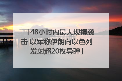 48小时内最大规模袭击 以军称伊朗向以色列发射超20枚导弹